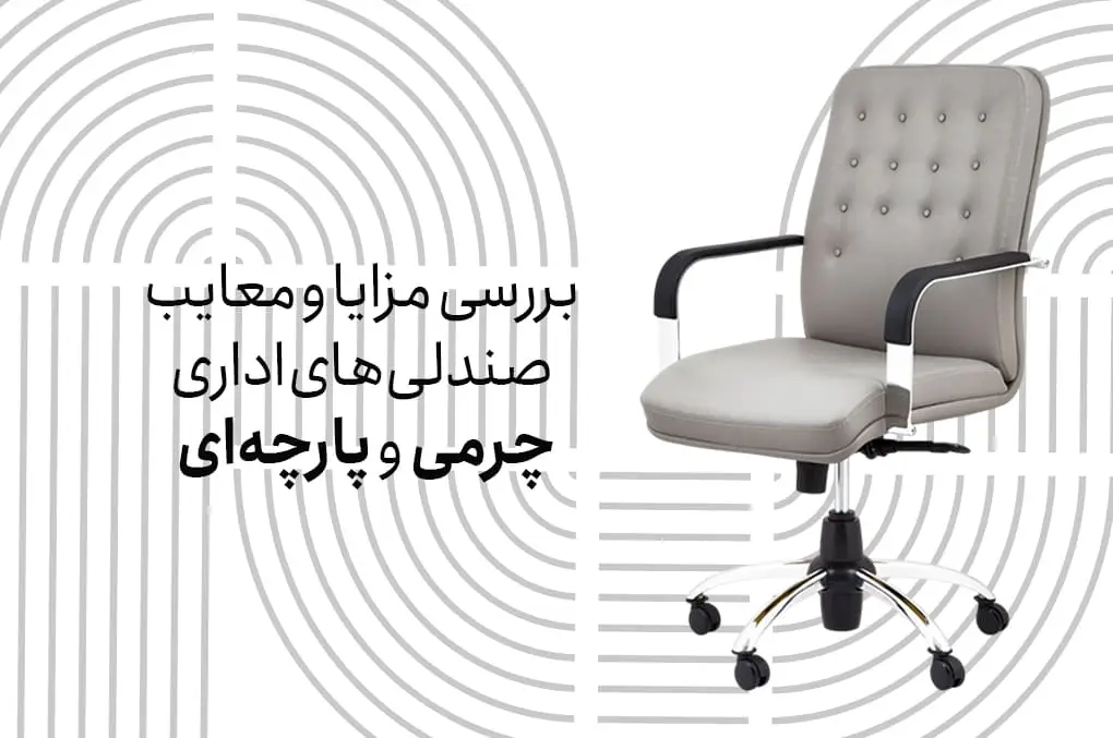 بررسی مزایا و معایب صندلی‌های اداری چرمی و پارچه‌ای
