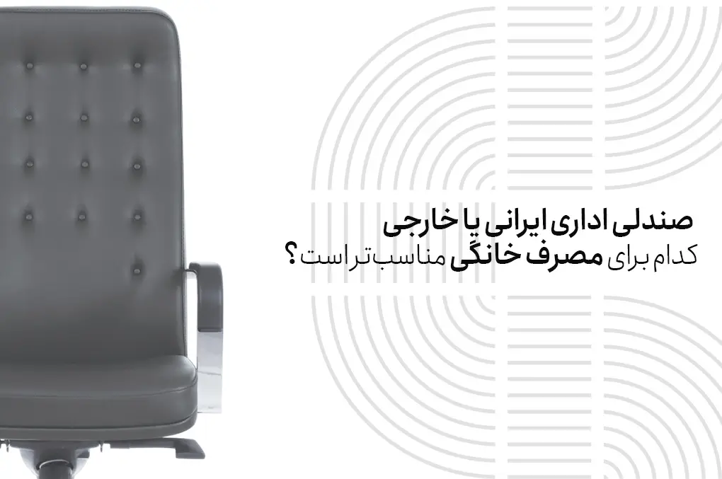 صندلی اداری ایرانی یا خارجی کدام برای مصرف خانگی مناسب‌تر است